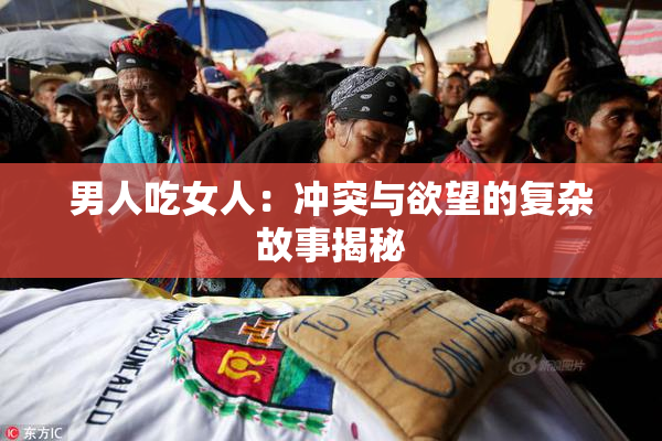 男人吃女人：冲突与欲望的复杂故事揭秘