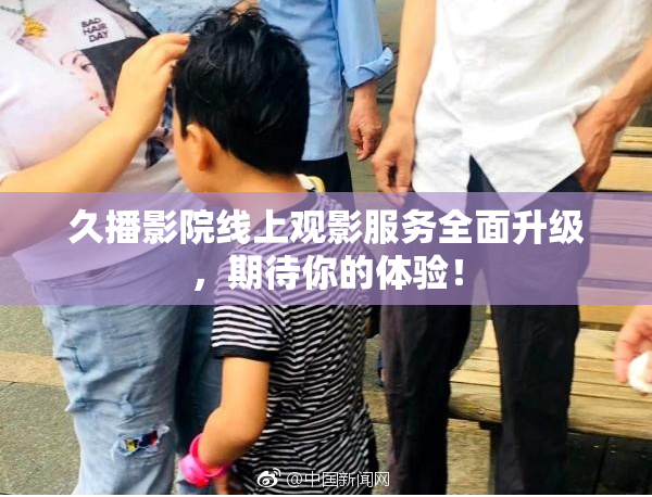 久播影院线上观影服务全面升级，期待你的体验！
