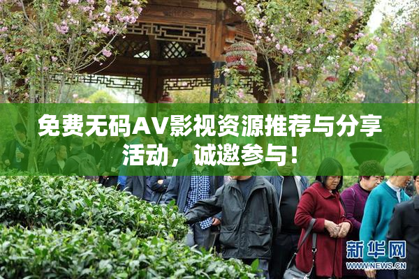 免费无码AV影视资源推荐与分享活动，诚邀参与！