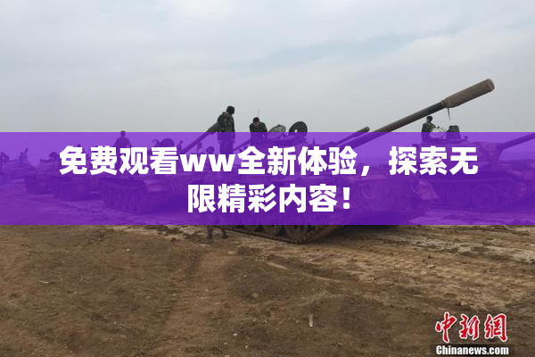 免费观看ww全新体验，探索无限精彩内容！