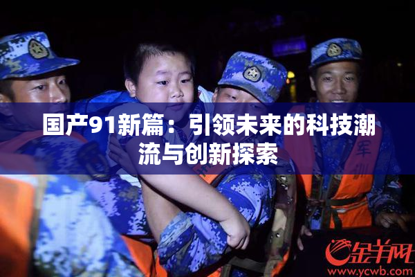 国产91新篇：引领未来的科技潮流与创新探索