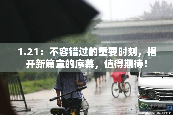 1.21：不容错过的重要时刻，揭开新篇章的序幕，值得期待！