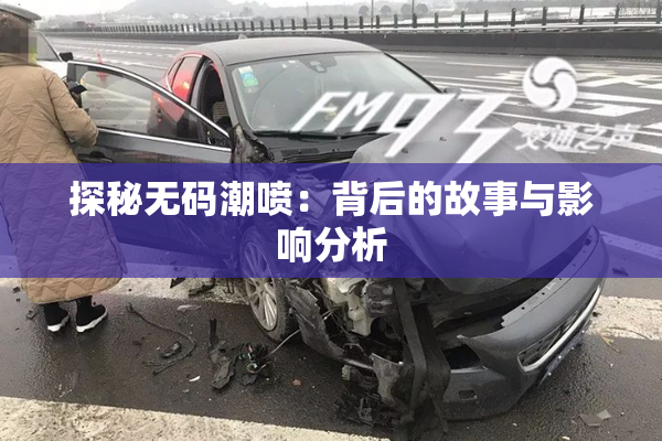 探秘无码潮喷：背后的故事与影响分析