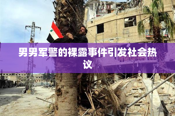 男男军警的裸露事件引发社会热议