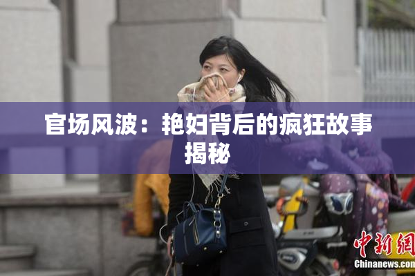官场风波：艳妇背后的疯狂故事揭秘