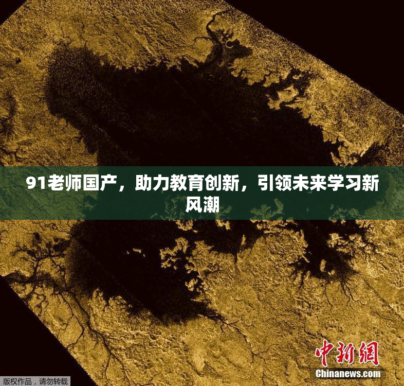 91老师国产，助力教育创新，引领未来学习新风潮