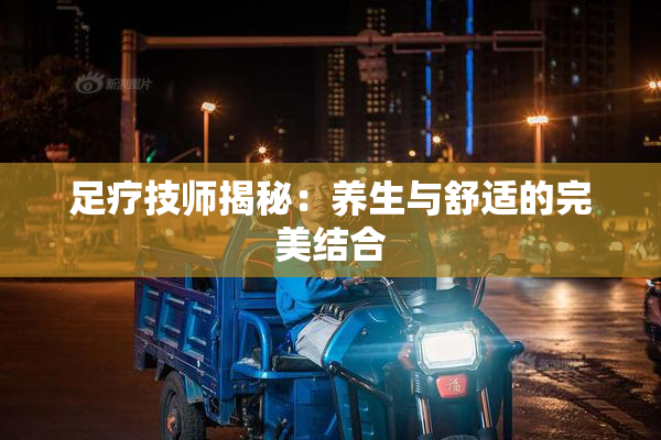 足疗技师揭秘：养生与舒适的完美结合