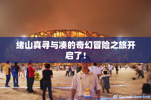 绪山真寻与凑的奇幻冒险之旅开启了！