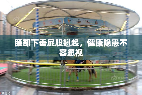 腰部下垂屁股翘起，健康隐患不容忽视