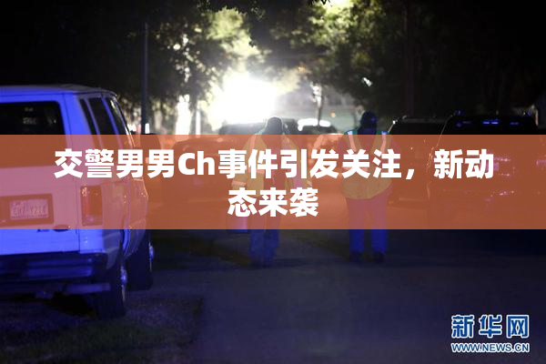 交警男男Ch事件引发关注，新动态来袭
