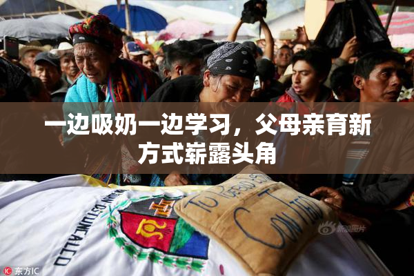 一边吸奶一边学习，父母亲育新方式崭露头角