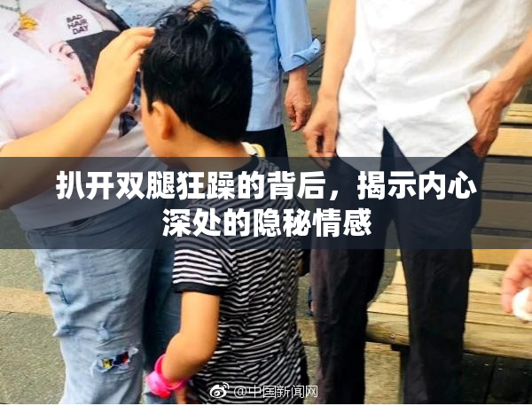 扒开双腿狂躁的背后，揭示内心深处的隐秘情感