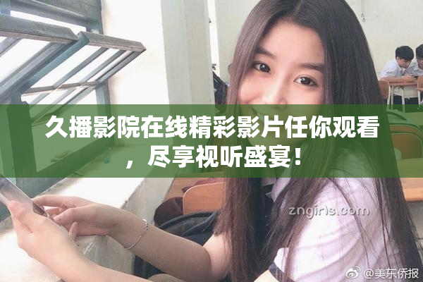 久播影院在线精彩影片任你观看，尽享视听盛宴！