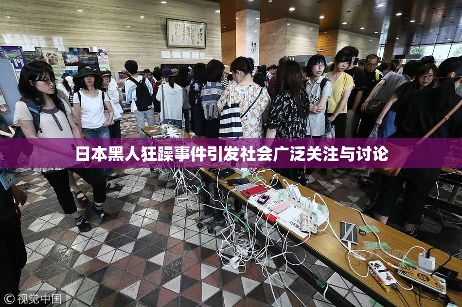 日本黑人狂躁事件引发社会广泛关注与讨论