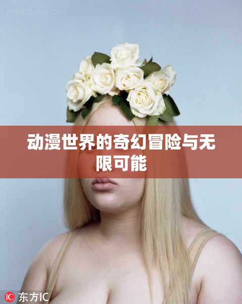 动漫世界的奇幻冒险与无限可能