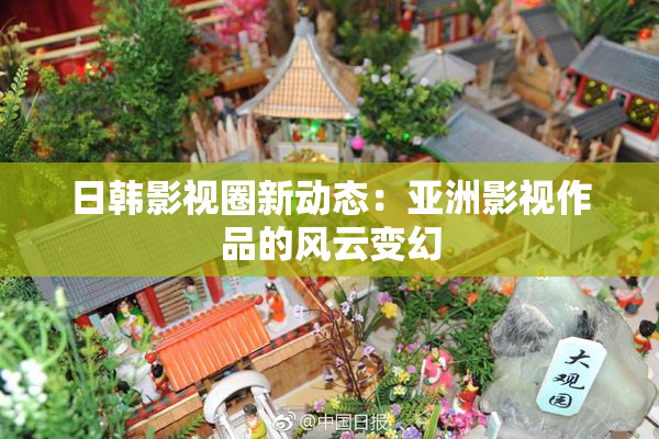 日韩影视圈新动态：亚洲影视作品的风云变幻