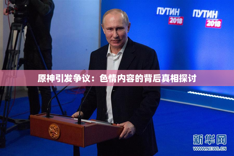 原神引发争议：色情内容的背后真相探讨