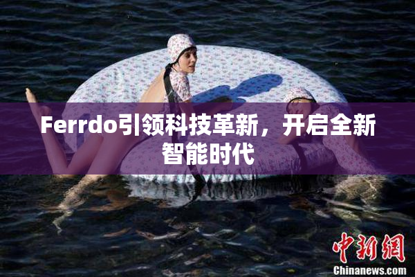 Ferrdo引领科技革新，开启全新智能时代