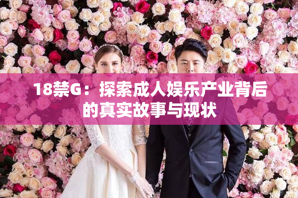 18禁G：探索成人娱乐产业背后的真实故事与现状