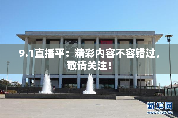 9.1直播平：精彩内容不容错过，敬请关注！
