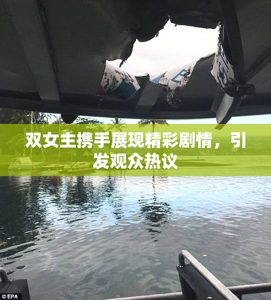 双女主携手展现精彩剧情，引发观众热议