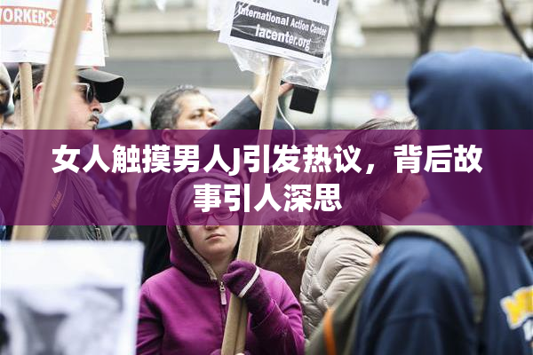 女人触摸男人J引发热议，背后故事引人深思