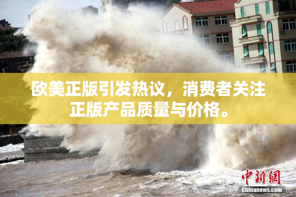 欧美正版引发热议，消费者关注正版产品质量与价格。