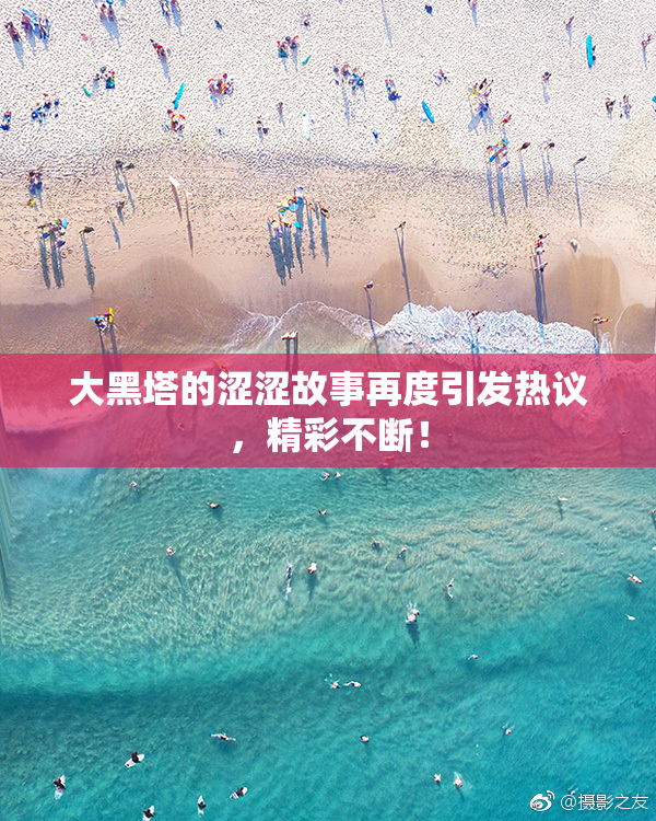 大黑塔的涩涩故事再度引发热议，精彩不断！