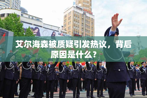 艾尔海森被质疑引发热议，背后原因是什么？