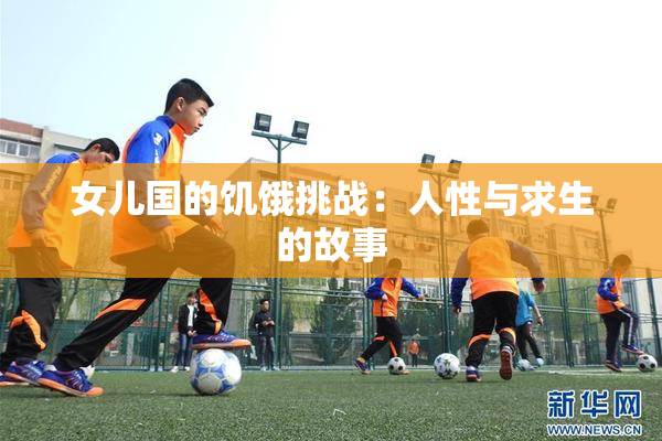 女儿国的饥饿挑战：人性与求生的故事