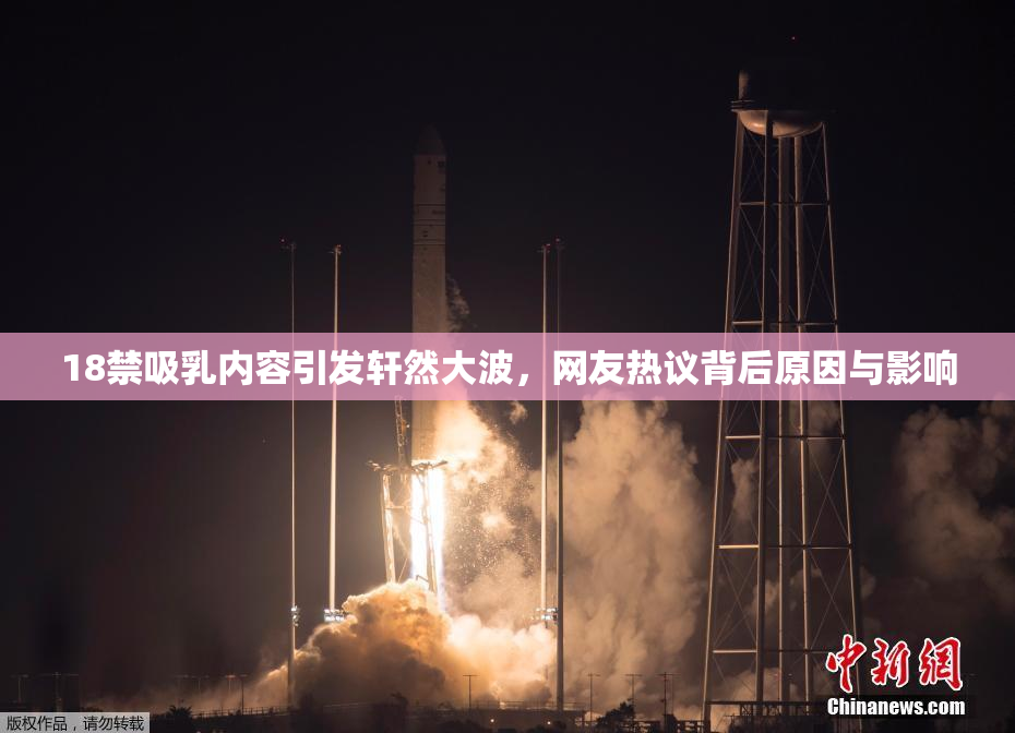 18禁吸乳内容引发轩然大波，网友热议背后原因与影响