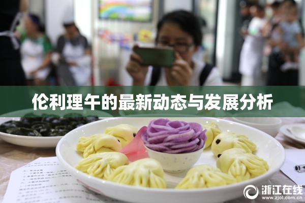 伦利理午的最新动态与发展分析