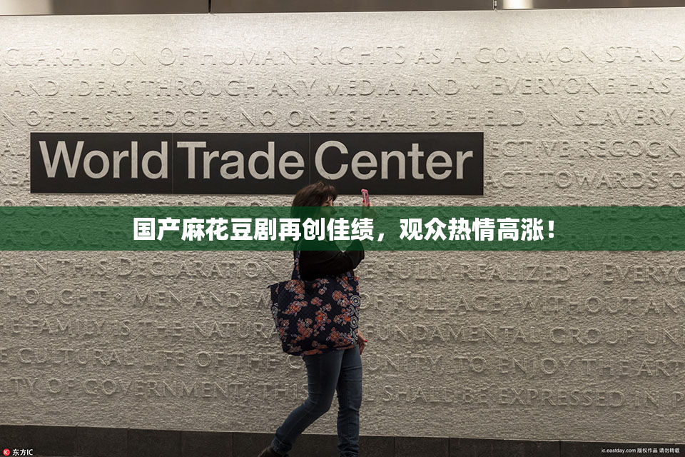 国产麻花豆剧再创佳绩，观众热情高涨！