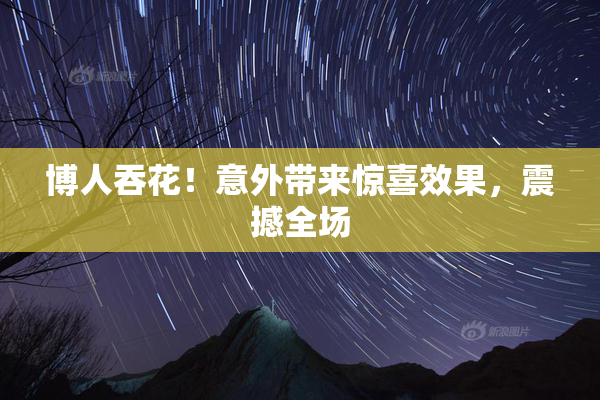 博人吞花！意外带来惊喜效果，震撼全场