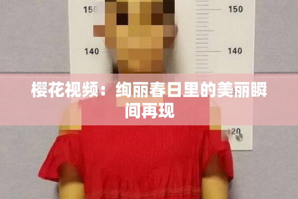 樱花视频：绚丽春日里的美丽瞬间再现