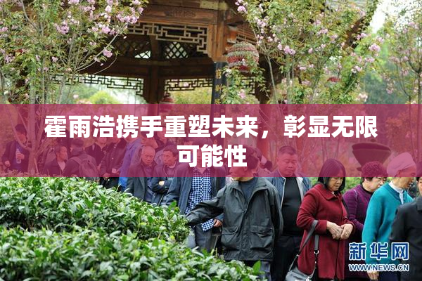 霍雨浩携手重塑未来，彰显无限可能性