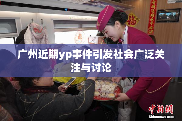 广州近期yp事件引发社会广泛关注与讨论