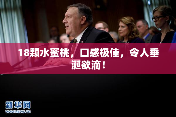 18颗水蜜桃，口感极佳，令人垂涎欲滴！