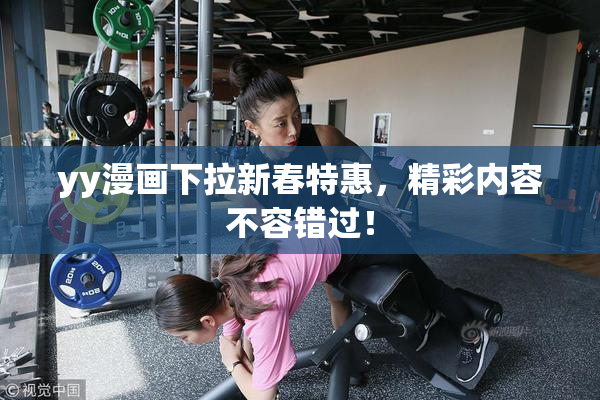 yy漫画下拉新春特惠，精彩内容不容错过！
