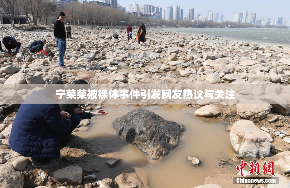 宁荣荣被裸体事件引发网友热议与关注