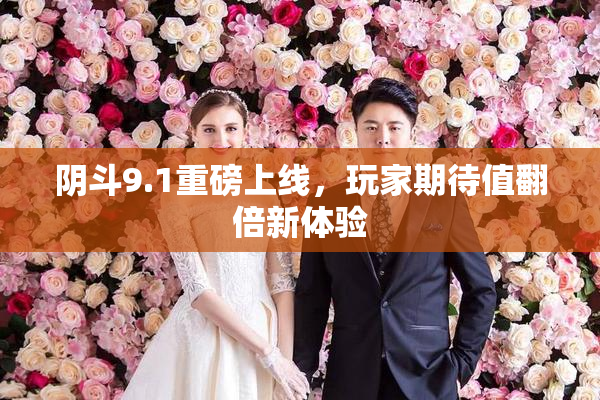 阴斗9.1重磅上线，玩家期待值翻倍新体验