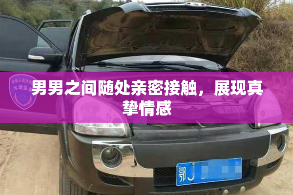 男男之间随处亲密接触，展现真挚情感