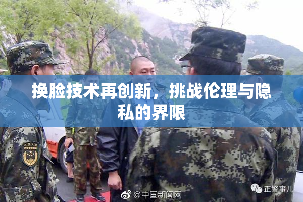 换脸技术再创新，挑战伦理与隐私的界限