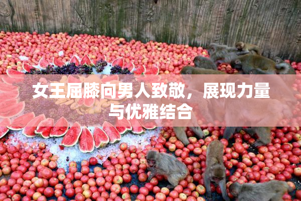 女王屈膝向男人致敬，展现力量与优雅结合