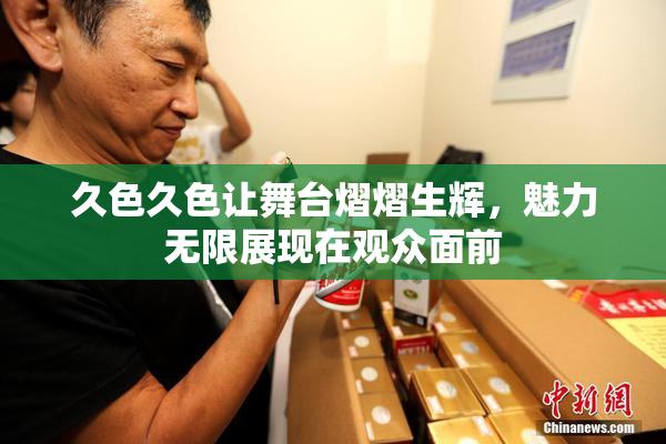 久色久色让舞台熠熠生辉，魅力无限展现在观众面前