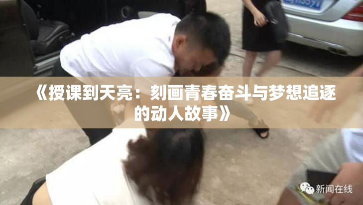 《授课到天亮：刻画青春奋斗与梦想追逐的动人故事》
