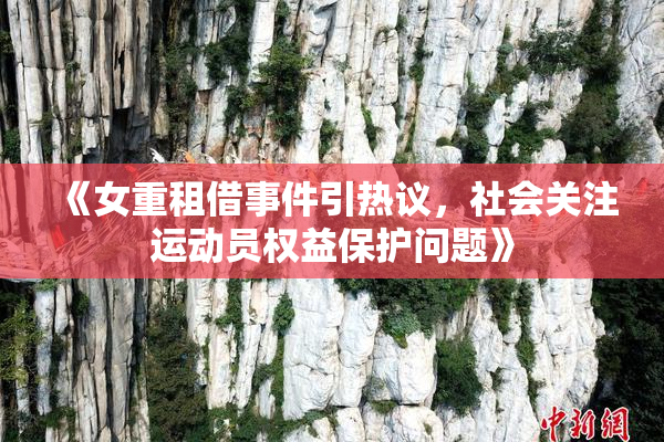 《女重租借事件引热议，社会关注运动员权益保护问题》