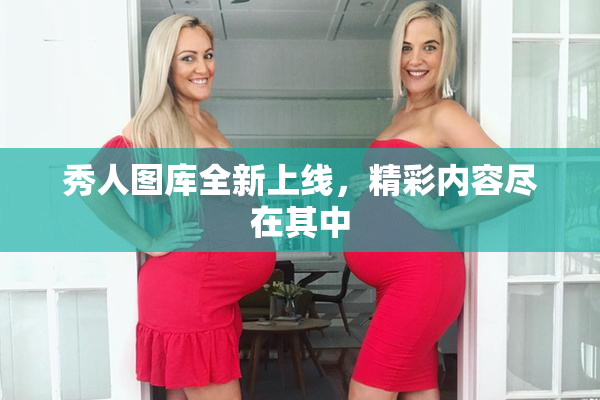 秀人图库全新上线，精彩内容尽在其中