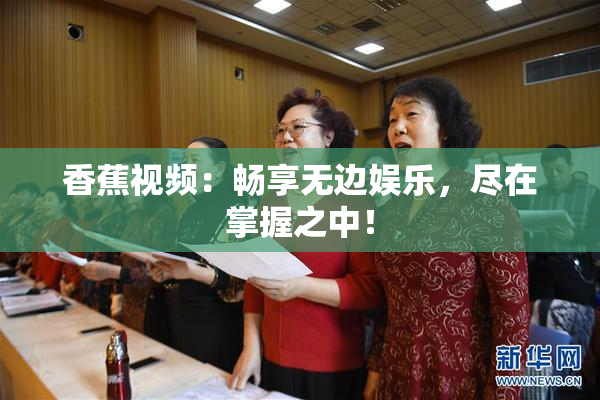 香蕉视频：畅享无边娱乐，尽在掌握之中！