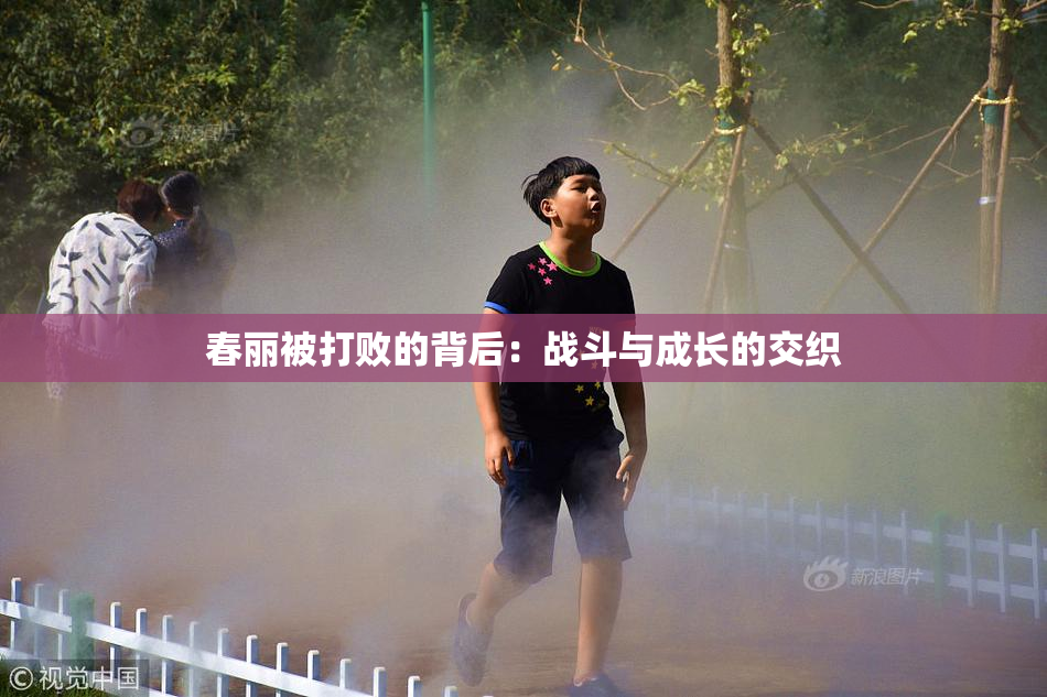 春丽被打败的背后：战斗与成长的交织